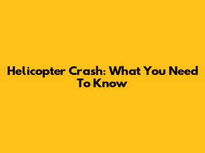Helicopter Crash: What You Need To Know