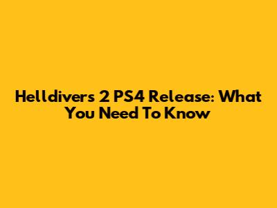 Helldivers 2 PS4 Release: What You Need To Know