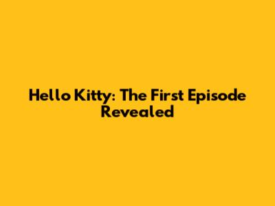 Hello Kitty: The First Episode Revealed
