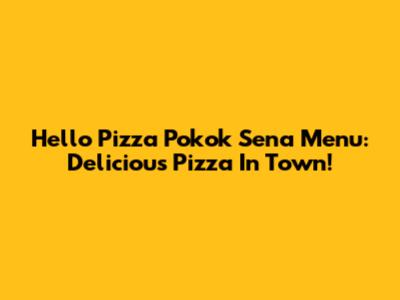Hello Pizza Pokok Sena Menu: Delicious Pizza In Town!