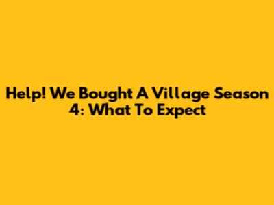 Help! We Bought A Village Season 4: What To Expect