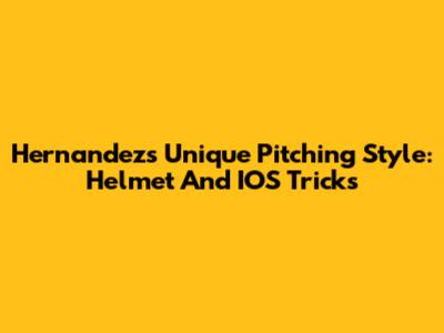 Hernandez's Unique Pitching Style: Helmet And IOS Tricks