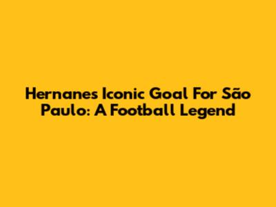 Hernanes' Iconic Goal For São Paulo: A Football Legend