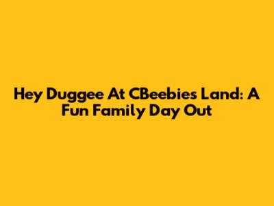 Hey Duggee At CBeebies Land: A Fun Family Day Out
