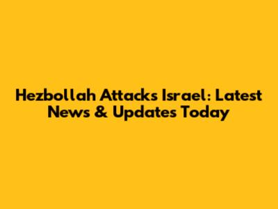Hezbollah Attacks Israel: Latest News & Updates Today