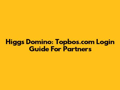 Higgs Domino: Topbos.com Login Guide For Partners