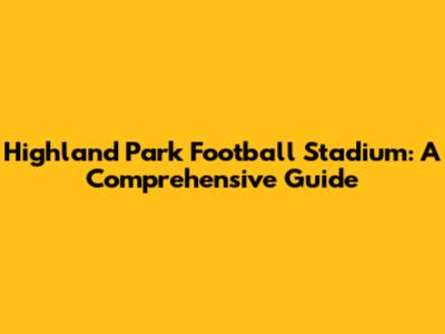 Highland Park Football Stadium: A Comprehensive Guide