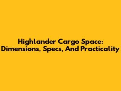 Highlander Cargo Space: Dimensions, Specs, And Practicality