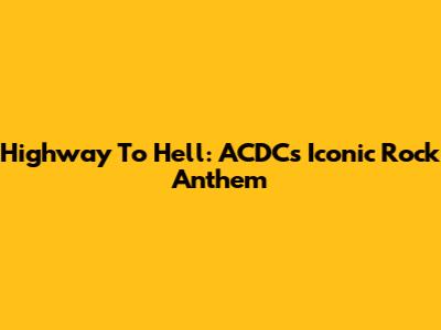 Highway To Hell: ACDC's Iconic Rock Anthem