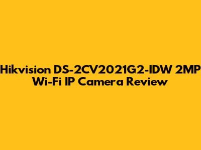 Hikvision DS-2CV2021G2-IDW 2MP Wi-Fi IP Camera Review