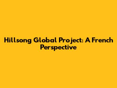 Hillsong Global Project: A French Perspective