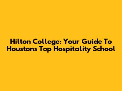 Hilton College: Your Guide To Houston's Top Hospitality School