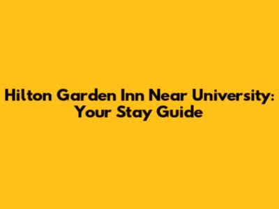 Hilton Garden Inn Near University: Your Stay Guide
