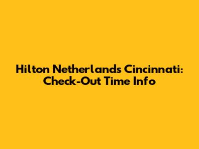 Hilton Netherlands Cincinnati: Check-Out Time Info