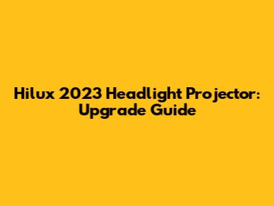 Hilux 2023 Headlight Projector: Upgrade Guide