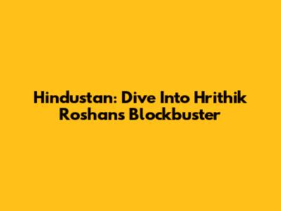 Hindustan: Dive Into Hrithik Roshan's Blockbuster