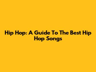 Hip Hop: A Guide To The Best Hip Hop Songs