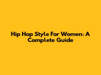 Hip Hop Style For Women: A Complete Guide