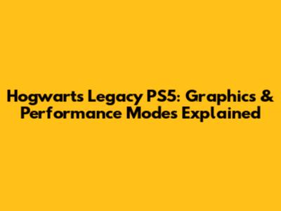 Hogwarts Legacy PS5: Graphics & Performance Modes Explained