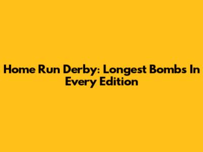 Home Run Derby: Longest Bombs In Every Edition