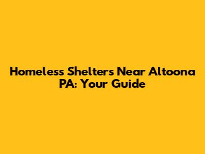 Homeless Shelters Near Altoona PA: Your Guide