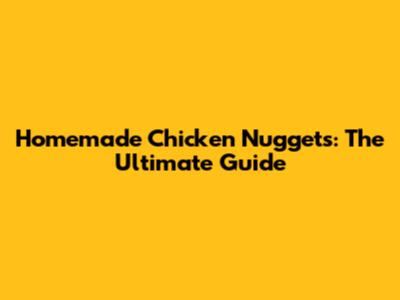 Homemade Chicken Nuggets: The Ultimate Guide