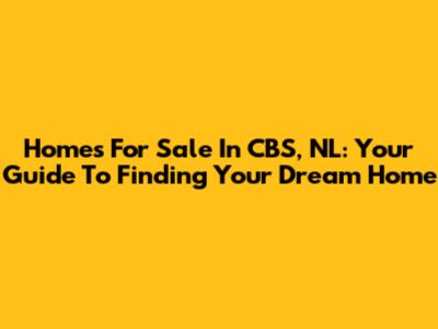 Homes For Sale In CBS, NL: Your Guide To Finding Your Dream Home