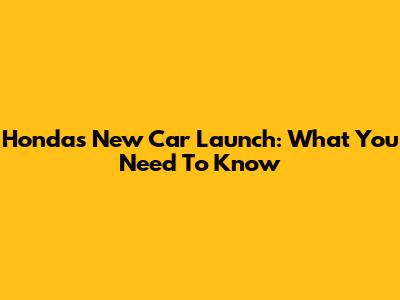 Honda's New Car Launch: What You Need To Know