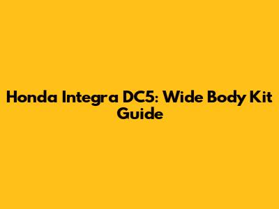 Honda Integra DC5: Wide Body Kit Guide