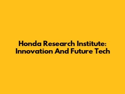 Honda Research Institute: Innovation And Future Tech
