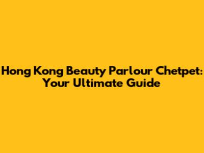 Hong Kong Beauty Parlour Chetpet: Your Ultimate Guide