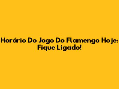 Horário Do Jogo Do Flamengo Hoje: Fique Ligado!