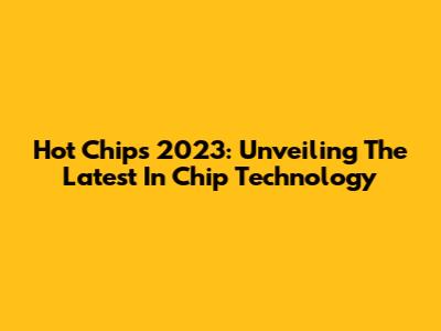Hot Chips 2023: Unveiling The Latest In Chip Technology