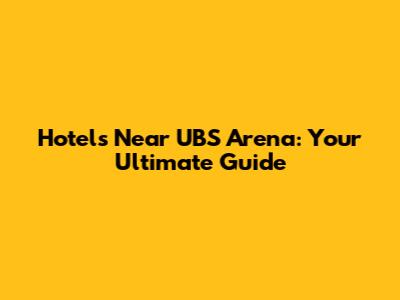Hotels Near UBS Arena: Your Ultimate Guide