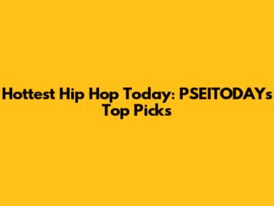 Hottest Hip Hop Today: PSEITODAY's Top Picks