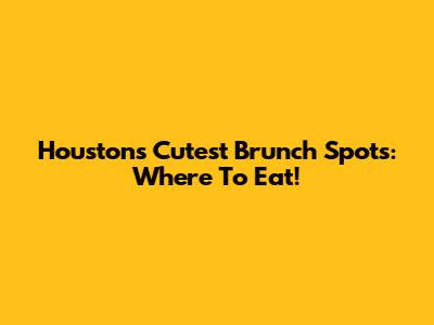 Houston's Cutest Brunch Spots: Where To Eat!
