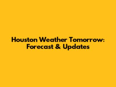 Houston Weather Tomorrow: Forecast & Updates