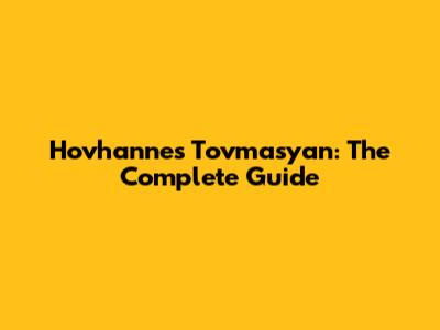 Hovhannes Tovmasyan: The Complete Guide