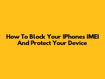 How To Block Your IPhone's IMEI And Protect Your Device
