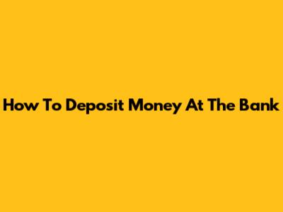How To Deposit Money At The Bank