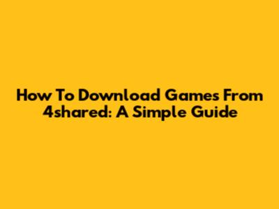 How To Download Games From 4shared: A Simple Guide