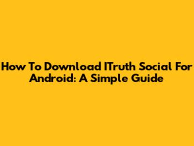 How To Download ITruth Social For Android: A Simple Guide