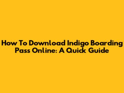 How To Download Indigo Boarding Pass Online: A Quick Guide