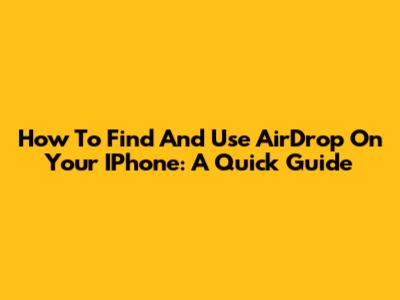 How To Find And Use AirDrop On Your IPhone: A Quick Guide