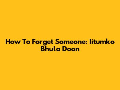 How To Forget Someone: Iitumko Bhula Doon