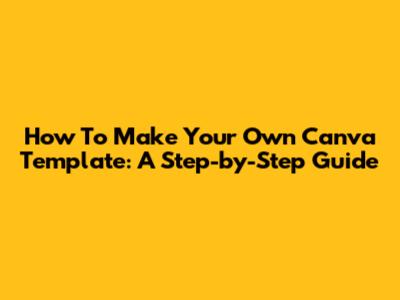 How To Make Your Own Canva Template: A Step-by-Step Guide