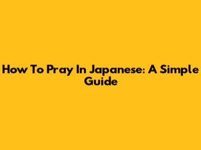 How To Pray In Japanese: A Simple Guide