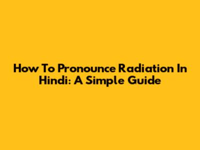 How To Pronounce Radiation In Hindi: A Simple Guide