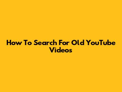 How To Search For Old YouTube Videos