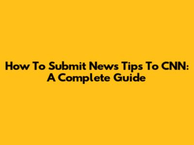 How To Submit News Tips To CNN: A Complete Guide